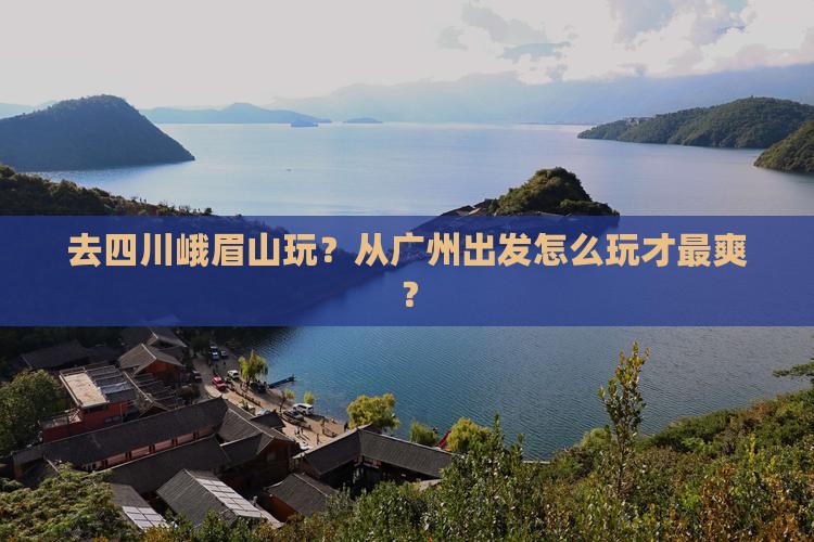 广州到四川峨眉山哪里玩