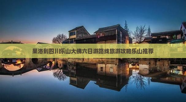 果洛到四川乐山大佛六日游