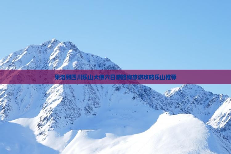 果洛到四川乐山大佛六日游