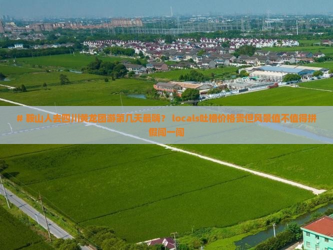 鞍山去四川黄龙团体旅游 鞍山去四川黄龙团体旅游