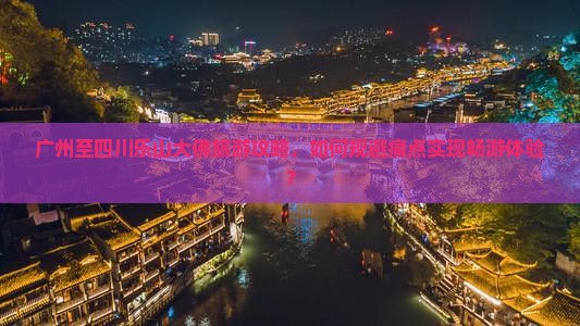 广州到四川乐山大佛旅游