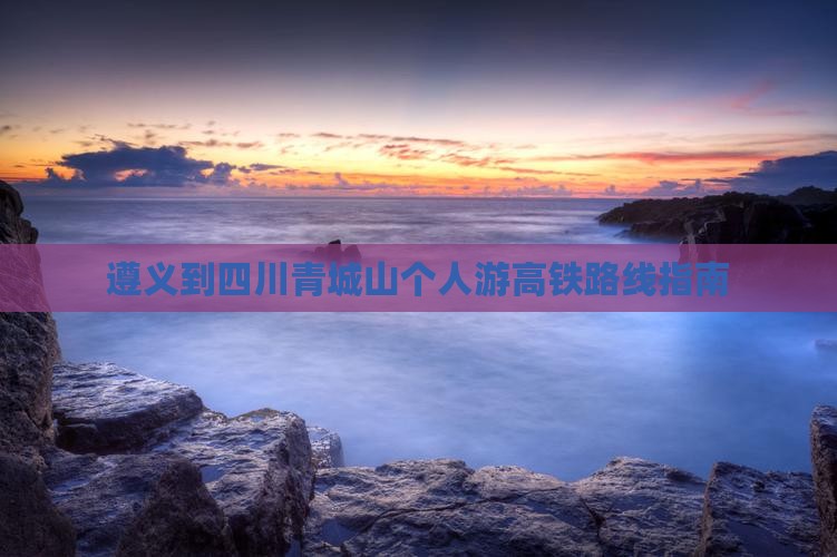 遵义到四川青城山个人游