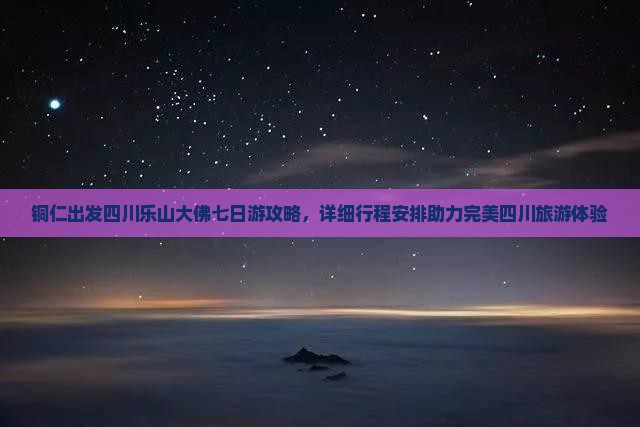 铜仁去四川乐山大佛七日游