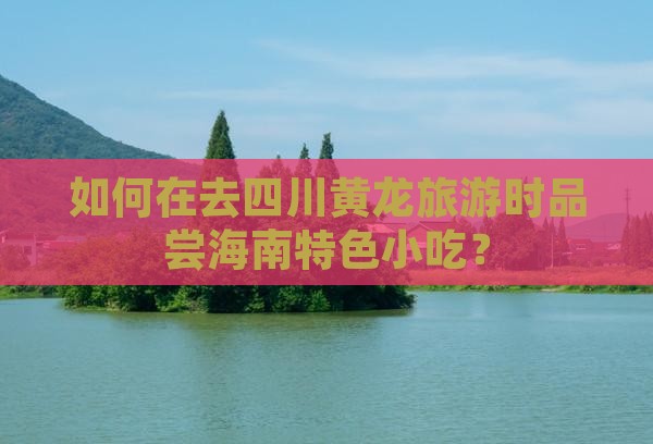 海南省直辖去四川黄龙旅游小吃