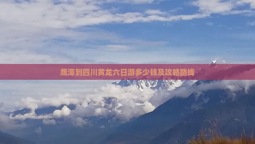 鹰潭到四川黄龙六日游 鹰潭到四川黄龙六日游