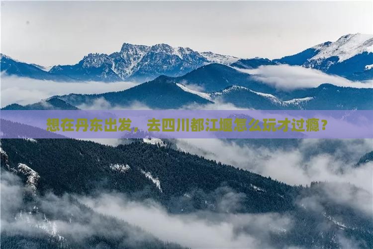 丹东到四川都江堰哪里玩