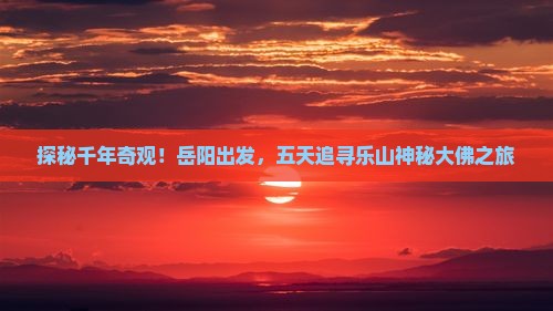 岳阳到四川乐山大佛五日游