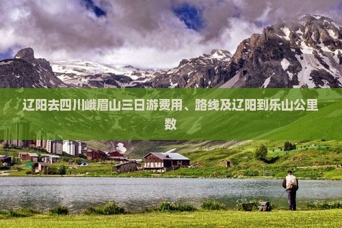 辽阳去四川峨眉山三日游