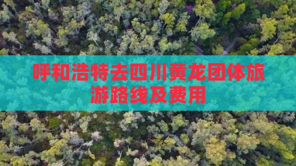 呼和浩特去四川黄龙团体旅游