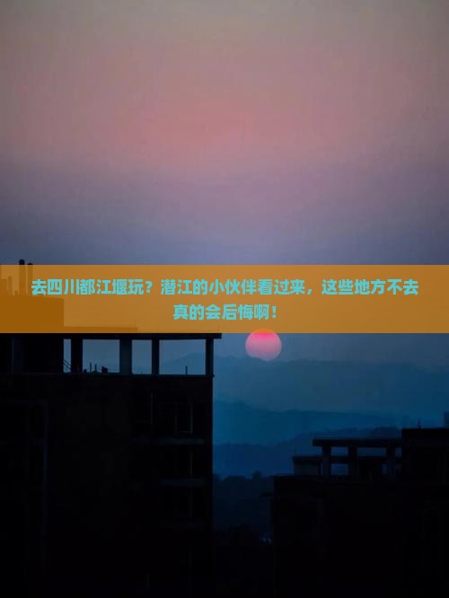潜江去四川都江堰必去地 潜江去四川都江堰必去地