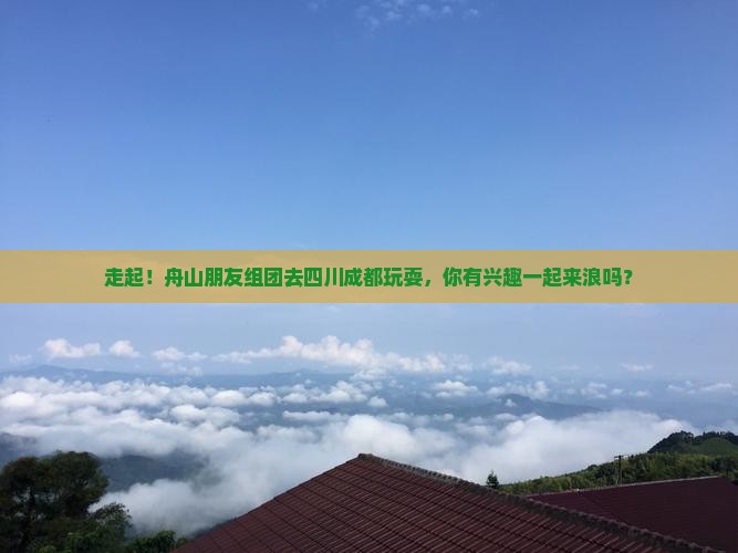 舟山去四川成都大型旅游团 舟山去四川成都大型旅游团