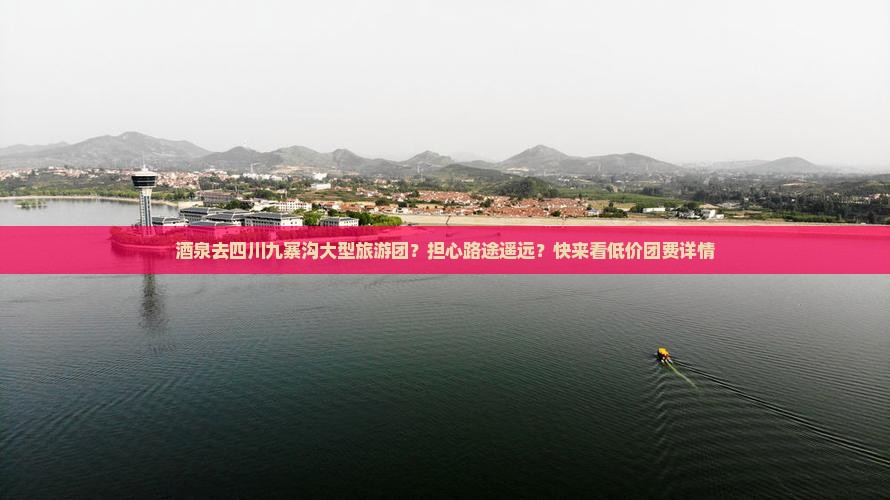 酒泉去四川九寨沟大型旅游团