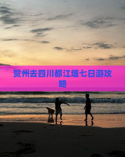贺州去四川都江堰七日游