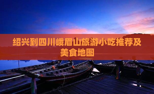 绍兴到四川峨眉山旅游小吃