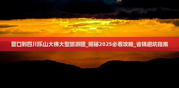 营口到四川乐山大佛大型旅游团