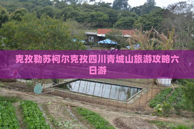 克孜勒苏柯尔克孜去四川青城山六日游
