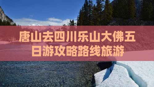 唐山去四川乐山大佛五日游
