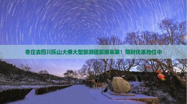 枣庄去四川乐山大佛大型旅游团