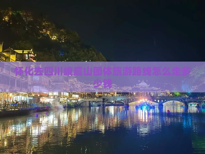 怀化去四川峨眉山团体旅游