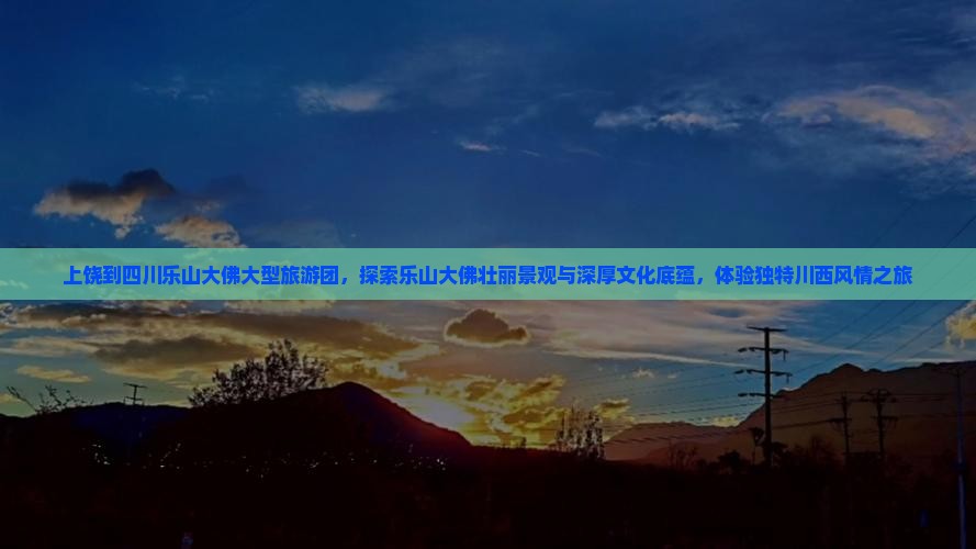 上饶到四川乐山大佛大型旅游团 上饶到四川乐山大佛大型旅游团