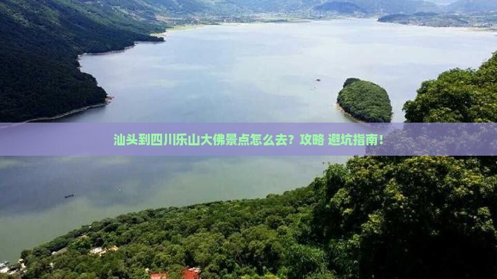 汕头到四川乐山大佛景点 汕头到四川乐山大佛景点
