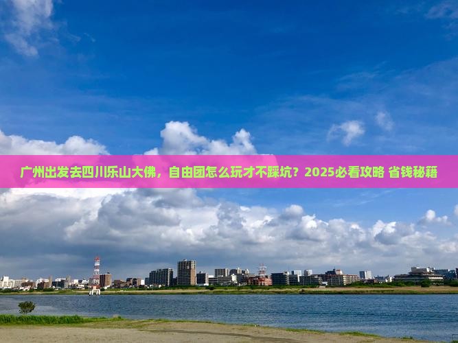 广州去四川乐山大佛自由团
