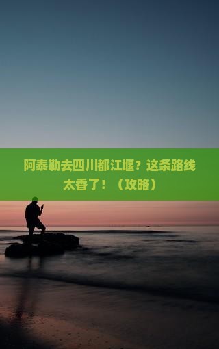 阿泰勒到四川都江堰旅行社