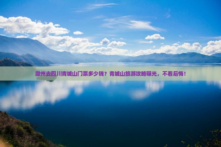 滁州去四川青城山门票 滁州去四川青城山门票