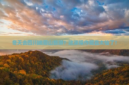冬天去四川峨眉山旅游 冬天去四川峨眉山旅游