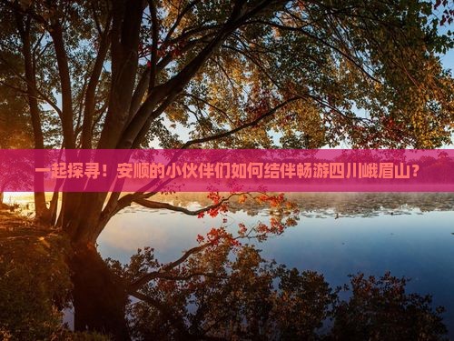 安顺去四川峨眉山团体旅游