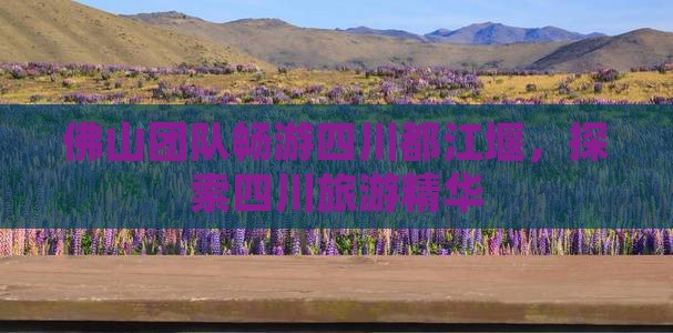佛山去四川都江堰团体旅游