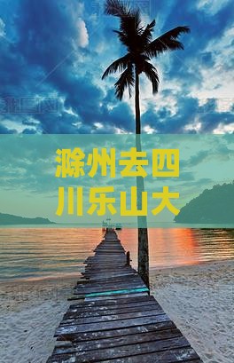 滁州去四川乐山大佛二日游