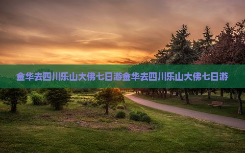 金华去四川乐山大佛七日游