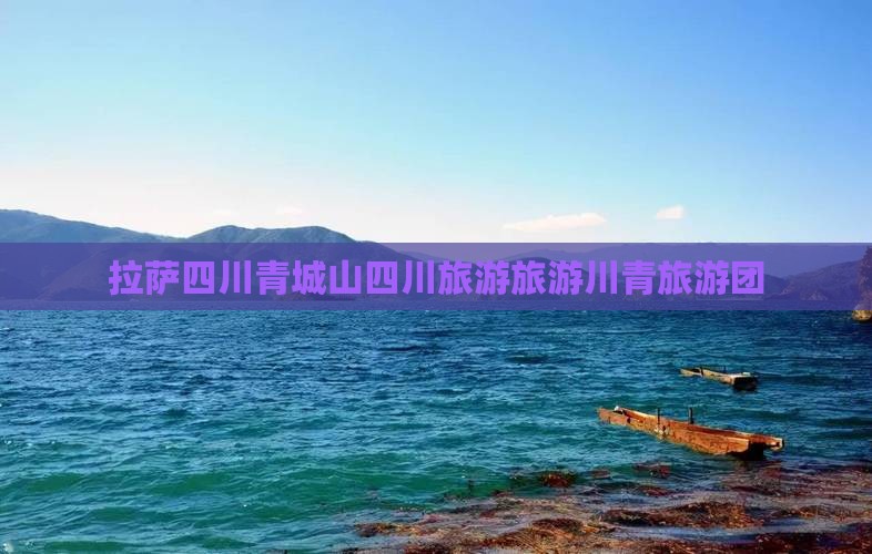 拉萨到四川青城山大型旅游团