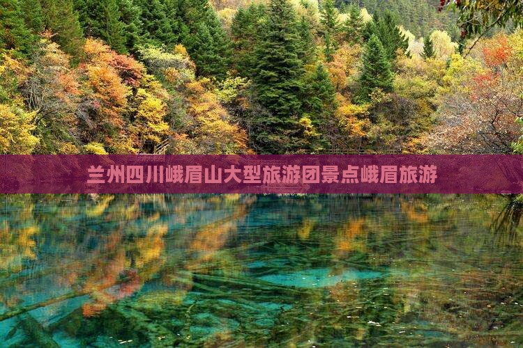 兰州到四川峨眉山大型旅游团