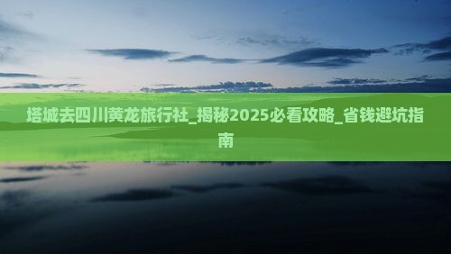 塔城去四川黄龙旅行社
