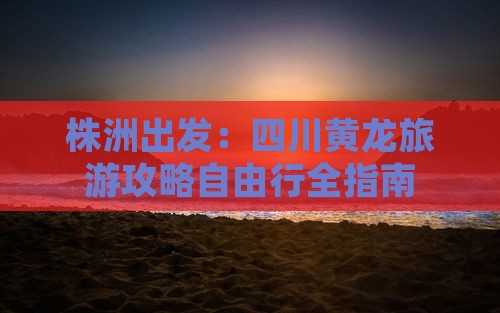 株洲到四川黄龙自由行