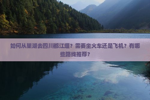 巢湖去四川都江堰攻略