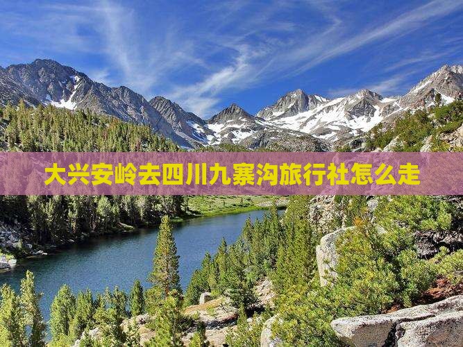 大兴安岭去四川九寨沟旅行社