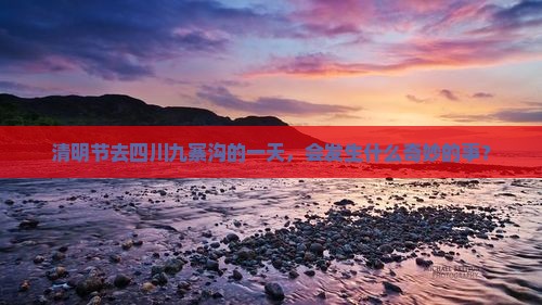 清明节到四川九寨沟一日
