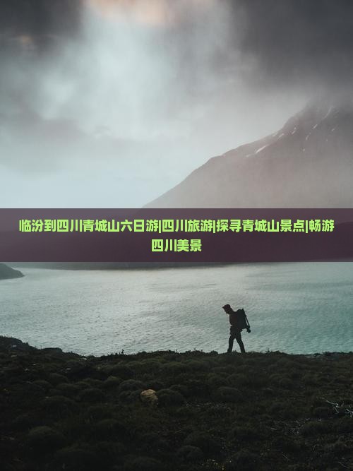 临汾到四川青城山六日游