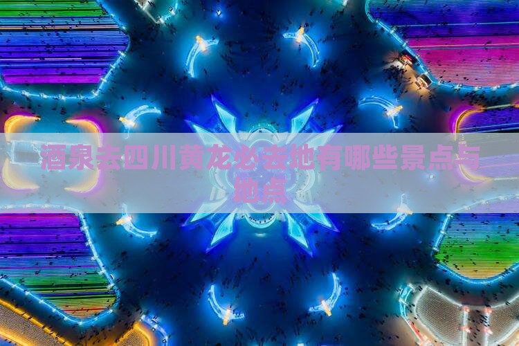 酒泉去四川黄龙必去地