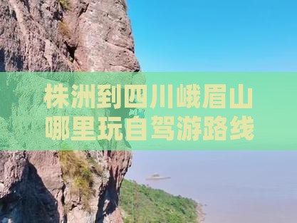 株洲到四川峨眉山哪里玩