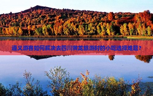 遵义去四川黄龙旅游小吃