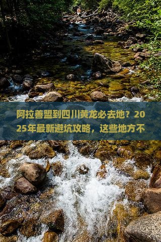 阿拉善盟到四川黄龙必去地