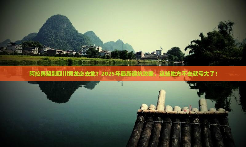 阿拉善盟到四川黄龙必去地