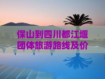 保山到四川都江堰团体旅游