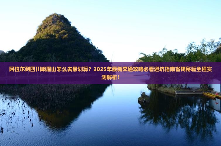 阿拉尔到四川峨眉山攻略