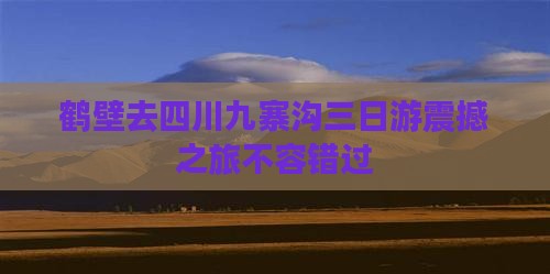 鹤壁去四川九寨沟三日游