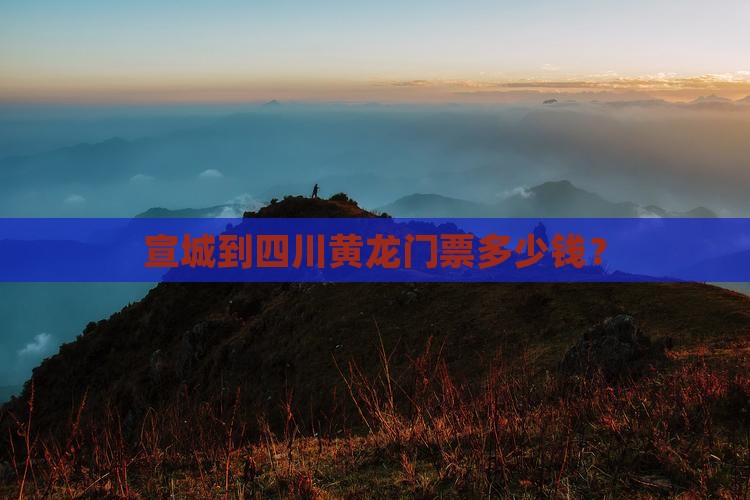 宣城到四川黄龙门票